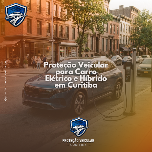 Proteção Veicular para Carro Elétrico e Híbrido em Curitiba: Guia Completo